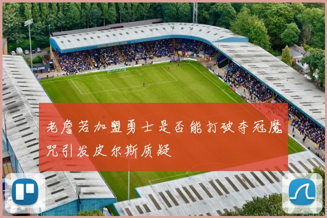 老詹若加盟勇士是否能打破夺冠魔咒引发皮尔斯质疑