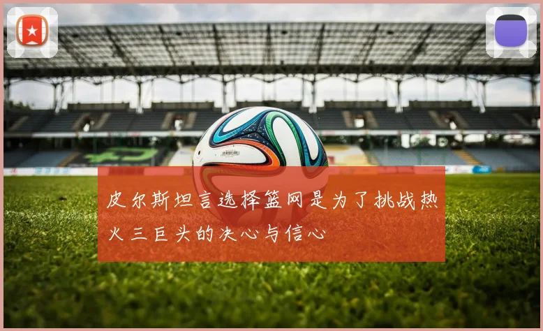 皮尔斯坦言选择篮网是为了挑战热火三巨头的决心与信心
