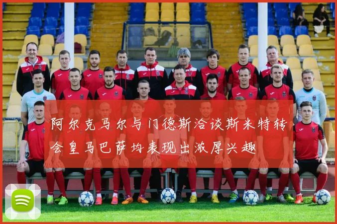 阿尔克马尔与门德斯洽谈斯米特转会皇马巴萨均表现出浓厚兴趣