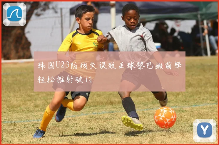 韩国U23防线失误致丢球黎巴嫩前锋轻松推射破门