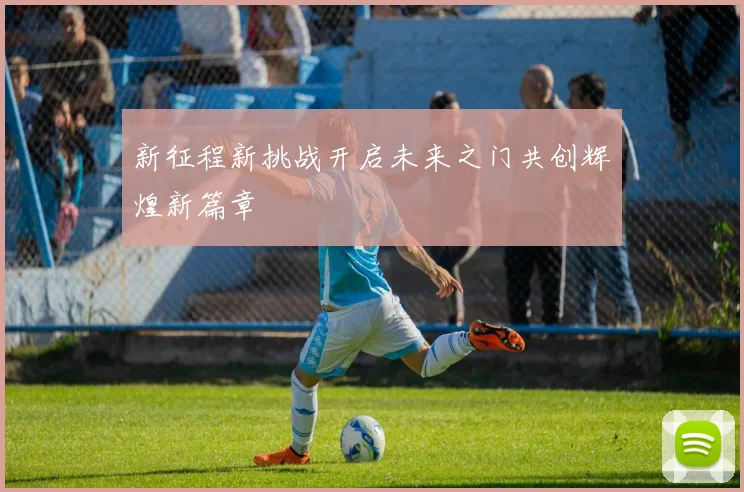 新征程新挑战开启未来之门共创辉煌新篇章