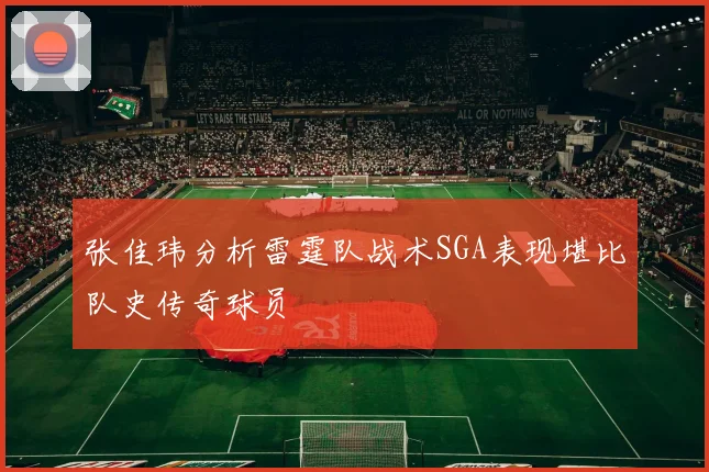 张佳玮分析雷霆队战术SGA表现堪比队史传奇球员