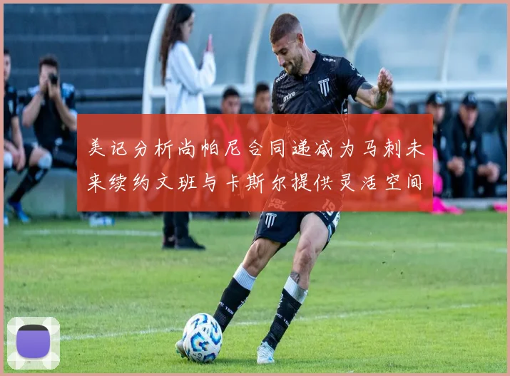 美记分析尚帕尼合同递减为马刺未来续约文班与卡斯尔提供灵活空间