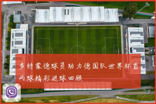 多特蒙德球员助力德国队世界杯首两球精彩进球回顾